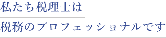 私たち税理士は税務のプロフェッショナルです